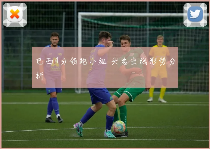 巴西4分领跑小组 头名出线形势分析