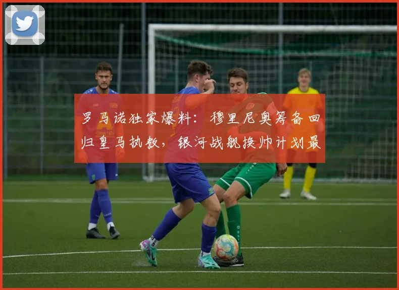 罗马诺独家爆料:穆里尼奥筹备回归皇马执教,银河战舰换帅计划最新进展解析