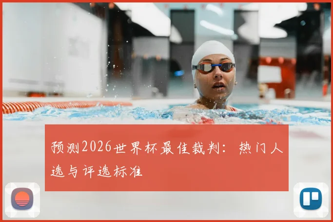 预测2026世界杯最佳裁判:热门人选与评选标准