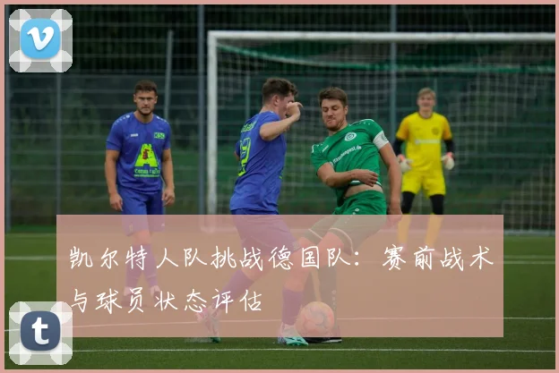 凯尔特人队挑战德国队:赛前战术与球员状态评估