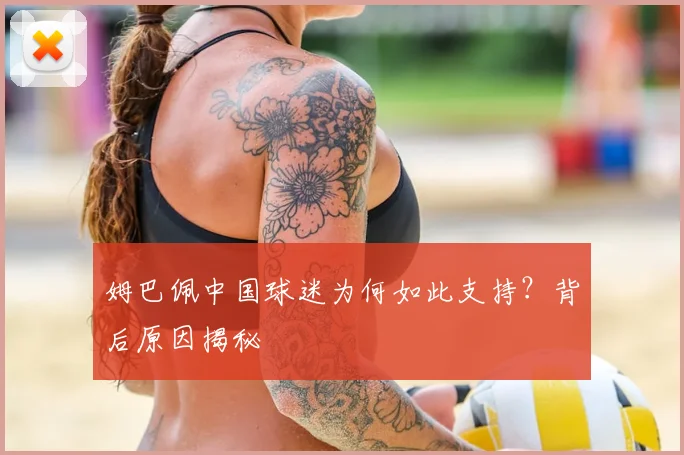 姆巴佩中国球迷为何如此支持?背后原因揭秘