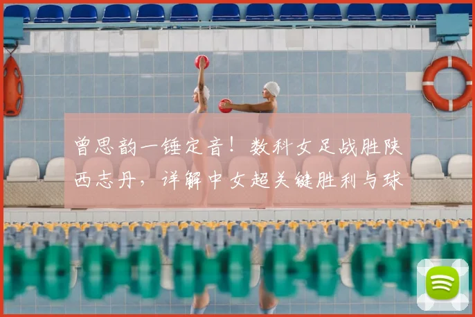 曾思韵一锤定音!数科女足战胜陕西志丹,详解中女超关键胜利与球员表现