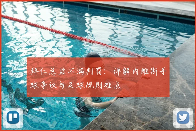 拜仁总监不满判罚:详解内维斯手球争议与足球规则难点