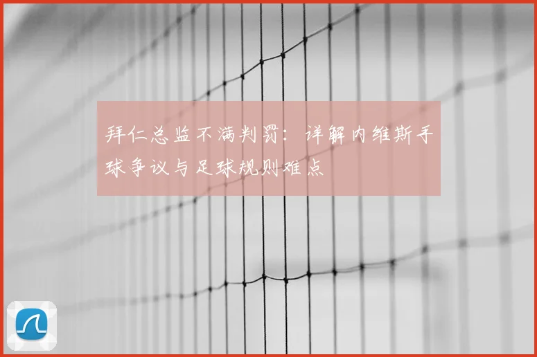 拜仁总监不满判罚：详解内维斯手球争议与足球规则难点