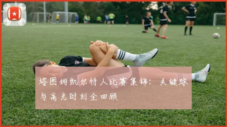 塔图姆凯尔特人比赛集锦：关键球与高光时刻全回顾