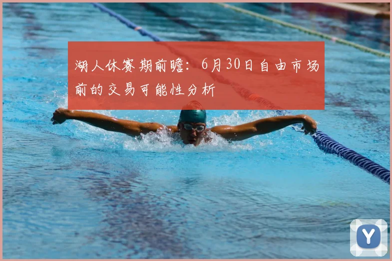 湖人休赛期前瞻:6月30日自由市场前的交易可能性分析