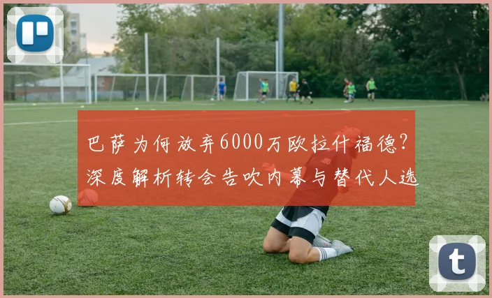 巴萨为何放弃6000万欧拉什福德?深度解析转会告吹内幕与替代人选