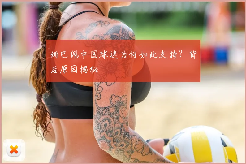 姆巴佩中国球迷为何如此支持？背后原因揭秘